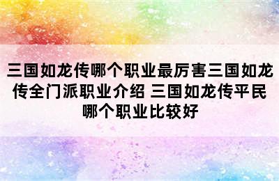 三国如龙传哪个职业最厉害三国如龙传全门派职业介绍 三国如龙传平民哪个职业比较好